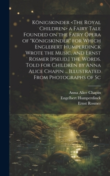 Hardcover Königskinder a Fairy Tale Founded on the Fairy Opera of "Königskinder" for Which Englebert Humperdinck Wrote the Music, and Ernst Rosmer [pseud.] the Book