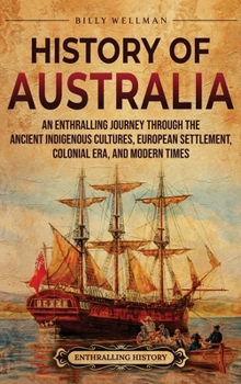 History of Australia: An Enthralling Journey through the Ancient Indigenous Cultures, European Settlement, Colonial Era, and Modern Times
