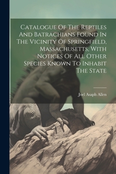 Paperback Catalogue Of The Reptiles And Batrachians Found In The Vicinity Of Springfield, Massachusetts, With Notices Of All Other Species Known To Inhabit The Book