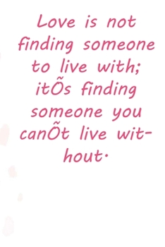 Love is not finding someone to live with; it’s finding someone you can’t live without.: Valentine Day Gift Blank Lined Journal Notebook, 110 Pages, Soft Matte Cover, 6 x 9 In