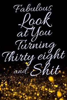 Fabulous Look at You Turning Thirty Eight and Shit: Funny 38th Birthday Sarcastic Gag Gift. Glamorous Joke Notebook Present & Sketchbook Diary Keepsake. Young in heart