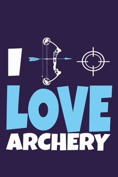 I Love Archery: Blank Lined Notebook Journal: Archery Gift for Archer Bowman Shooter For Women Men Girls Boys Him Her 6x9 | 110 Blank  Pages | Plain White Paper | Soft Cover Book
