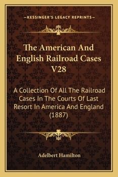 Paperback The American and English Railroad Cases V28: A Collection of All the Railroad Cases in the Courts of Last Resort in America and England (1887) Book