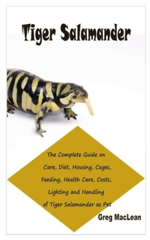 Paperback Tiger Salamander: The Complete Guide on Care, Diet, Housing, Cages, Feeding, Health Care, Costs, Lighting and Handling of Tiger Salamand Book