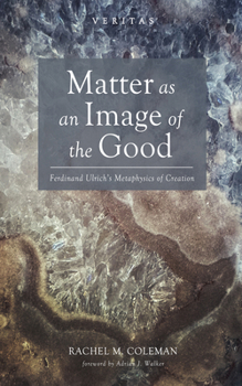 Matter as an Image of the Good: Ferdinand Ulrich's Metaphysics of Creation (Veritas)