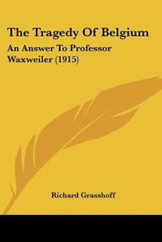 The Tragedy Of Belgium: An Answer To Professor Waxweiler