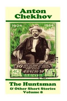 Anton Chekhov - The Huntsman & Other Short Stories (Volume 8): Short Story Compilations from Arguably the Greatest Short Story Writer Ever.