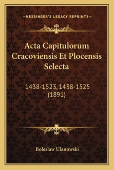 Paperback Acta Capitulorum Cracoviensis Et Plocensis Selecta: 1438-1523, 1438-1525 (1891) [Latin] Book