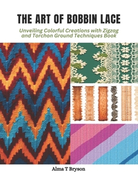Paperback The Art of Bobbin Lace: Unveiling Colorful Creations with Zigzag and Torchon Ground Techniques Book