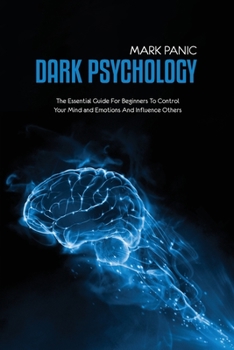 Paperback Dark Psychology: The Essential Guide For Beginners To Control Your Mind and Emotions And Influence Others Book