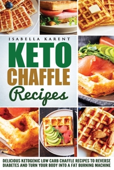 Paperback Keto Chaffle Recipes: Delicious Ketogenic Low Carb Chaffle Recipes to Reverse Diabetes and Turn Your Body into a Fat Burning Machine Book