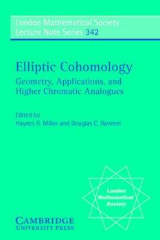 Elliptic Cohomology: Geometry, Applications, and Higher Chromatic Analogues - Book #342 of the London Mathematical Society Lecture Note
