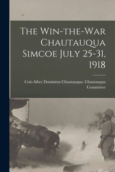 Paperback The Win-the-war Chautauqua Simcoe July 25-31, 1918 [microform] Book