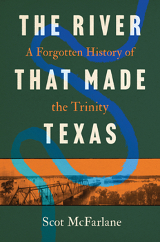 Paperback The River That Made Texas: A Forgotten History of the Trinity Book