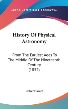 History of Physical Astronomy From the Earliest Ages to the Middle of the Nineteenth Century