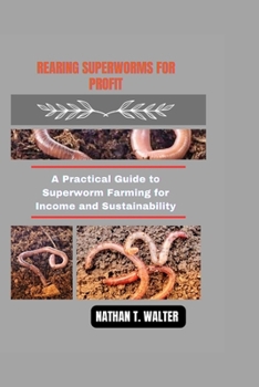 Rearing Superworms for Profit: A Practical Guide to Superworm Farming for Income and Sustainability