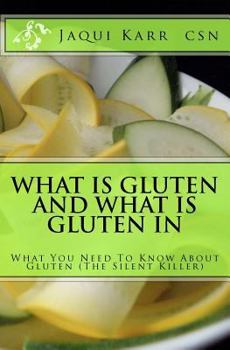 Paperback What Is Gluten and What Is Gluten in: What You Need to Know about Gluten (the Silent Killer) Book