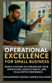 Paperback Operational Excellence for Small Business: Simple Systems to Streamline Your Operations, Reduce Waste, and Scale with Confidence Book