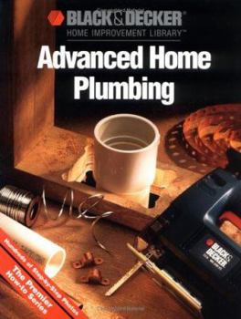 Paperback Black & Decker Advanced Home Plumbing: Hundreds of Step-By-Step Photos Book