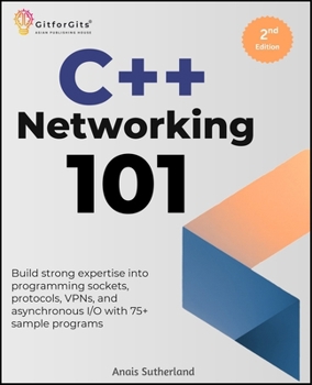 Paperback C++ Networking 101, Second Edition: Build strong expertise into programming sockets, protocols, VPNs, and asynchronous I/O with 75+ sample programs Book