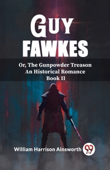 Guy Fawkes; Or, the Gunpowder Treason, Volume 2