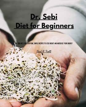 Paperback Dr Sebi - Diet for Beginners: Dr. Sebi Diet for everyone. Simple Recipes to Lose Weight and Increase Your Energy Book