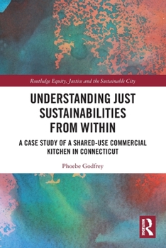 Paperback Understanding Just Sustainabilities from Within: A Case Study of a Shared-Use Commercial Kitchen in Connecticut Book