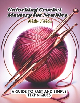 Paperback Unlocking Crochet Mastery for Newbies: A Guide to Fast and Simple Techniques Book