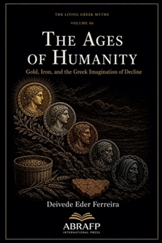 The Ages of Humanity: Gold, Iron, and the Greek Imagination of Decline (The Living Greek Myths)