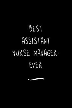 Paperback Best Assistant Nurse Manager. Ever: Funny Office Notebook/Journal For Women/Men/Coworkers/Boss/Business Woman/Funny office work desk humor/ Stress Rel Book