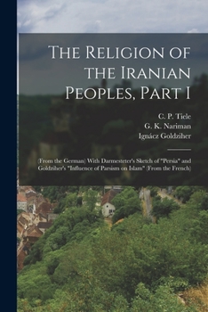 Paperback The Religion of the Iranian Peoples, Part I; (from the German) With Darmesteter's Sketch of "Persia" and Goldziher's "Influence of Parsism on Islam" ( Book