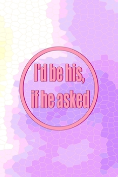 I'd Be His, If He Asked: All Purpose 6x9 Blank Lined Notebook Journal Way Better Than A Card Trendy Unique Gift Pink Hive Boys