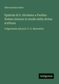 Epistola di S. Girolamo a Paolino Nolano intorno lo studio della divina scrittura: Volgarizzata dal prof. G. O. Marzuttini (Italian Edition)