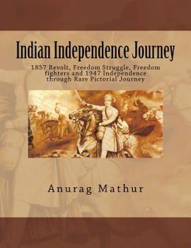 Paperback Indian Independence Journey: 1857 Revolt, Freedom Struggle, Freedom fighters and 1947 Independence through Rare Pictorial Journey Book