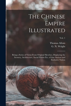 Paperback The Chinese Empire Illustrated: Being a Series of Views From Original Sketches, Displaying the Scenery, Architecture, Social Habits Etc. of That Ancie Book