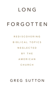 Hardcover Long Forgotten: Rediscovering Biblical Topics Neglected by the American Church Book