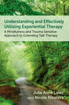 Paperback Understanding and Effectively Utilizing Experiential Therapy: A Mindfulness and Trauma Sensitive Approach to Extending Talk Therapy Book