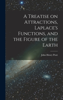 Hardcover A Treatise on Attractions, Laplace's Functions, and the Figure of the Earth Book