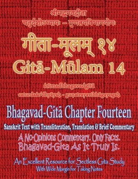 Gita Mulam 14 - Bhagavad Gita Chapter Fourteen: Sanskrit Text with Transliteration, Translation & Brief Commentary. A No-Opinions Commentary. Only Fac