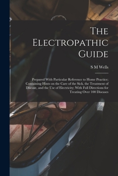 Paperback The Electropathic Guide: Prepared With Particular Reference to Home Practice; Containing Hints on the Care of the Sick, the Treatment of Diseas Book