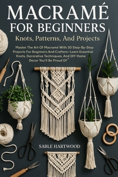 Paperback Macramé For Beginners: Knots, Patterns, And Projects: Master The Art Of Macramé With 30 Step-By-Step Projects For Beginners And Crafters-Learn Essenti Book