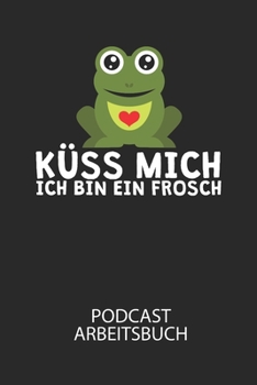 Küss mich ich bin ein Frosch - Podcast Arbeitsbuch: Arbeitsbuch für die Erstellung von Aufnahmen - verliere nie wieder den Überblick über deine Projekte! (German Edition)