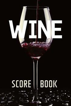 Wine Score Book: Wine Quality Review Book - Keep Score of Your Favorite Wines With 120 Tracking Sheets - Judge All Aspects of Your Wine and Keep Your Notes Organized All in One Place