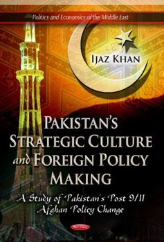 Paperback Pakistan's Strategic Culture and Foreign Policy Making: A Study of Pakistan's Post 9/11 Afghan Policy Change (Politics and Economics of the Middle East) Book
