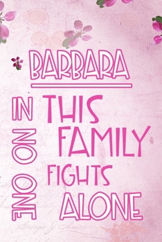 BARBARA In This Family No One Fights Alone: Personalized Name Notebook/Journal Gift For Women Fighting Health Issues. Illness Survivor / Fighter Gift ... Diary, Gratitude, Daily or Dream Journal.