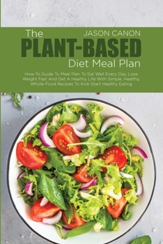 Paperback The Plant-Based Diet Meal Plan: How-To Guide To Meal Plan To Eat Well Every Day, Lose Weight Fast And Get A Healthy Life With Simple, Healthy, Whole-F Book