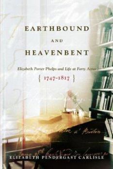 Paperback Earthbound and Heavenbent: Elizabeth Porter Phelps and Life at Forty Acres (1747-1817) Book