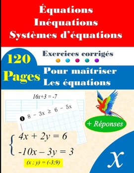 Équations, inéquations et systèmes d'équations : 120 pages d'exercices corrigés pour un apprentissage complet (French Edition)