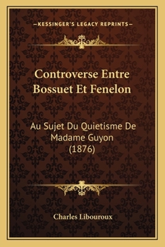 Paperback Controverse Entre Bossuet Et Fenelon: Au Sujet Du Quietisme De Madame Guyon (1876) [French] Book