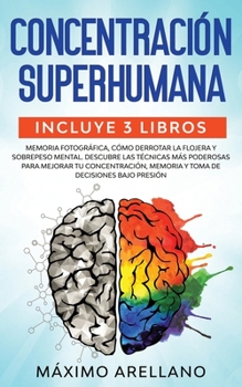 Concentración Superhumana: Incluye 3 libros - Memoria Fotográfica, Cómo derrotar la flojera y Sobrepeso Mental. Descubre las técnicas más poderosas ... de decisiones bajo presión (Spanish Edition)